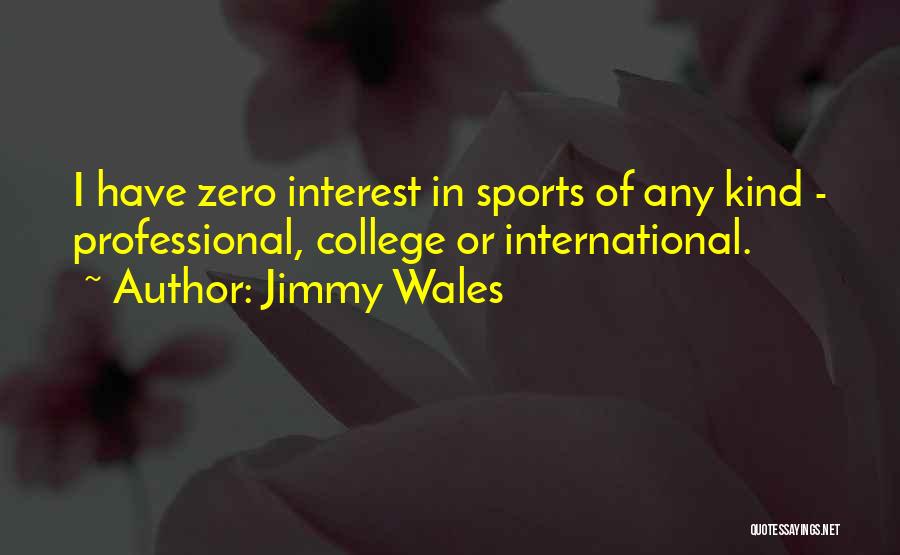 Jimmy Wales Quotes: I Have Zero Interest In Sports Of Any Kind - Professional, College Or International.