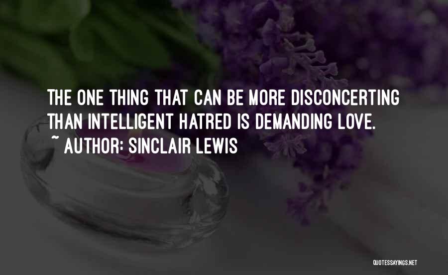 Sinclair Lewis Quotes: The One Thing That Can Be More Disconcerting Than Intelligent Hatred Is Demanding Love.