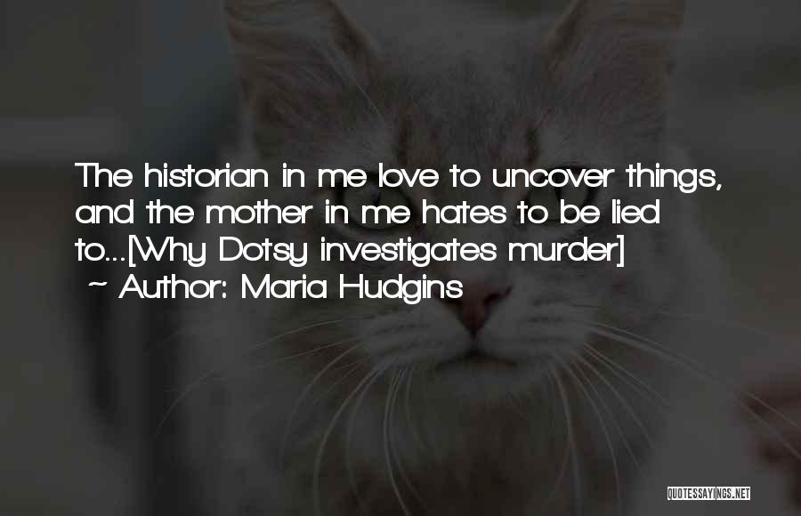 Maria Hudgins Quotes: The Historian In Me Love To Uncover Things, And The Mother In Me Hates To Be Lied To...[why Dotsy Investigates