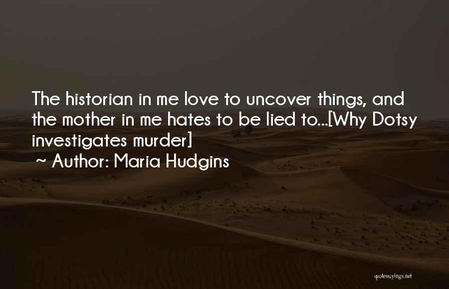 Maria Hudgins Quotes: The Historian In Me Love To Uncover Things, And The Mother In Me Hates To Be Lied To...[why Dotsy Investigates