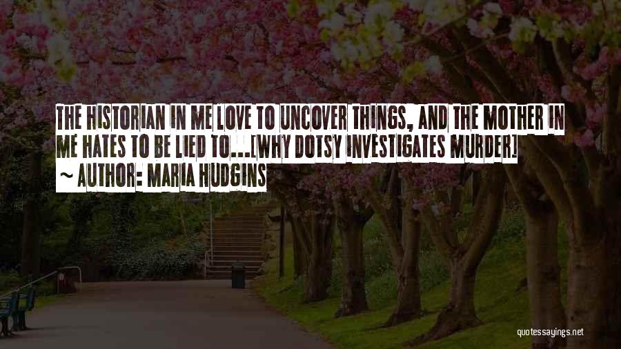 Maria Hudgins Quotes: The Historian In Me Love To Uncover Things, And The Mother In Me Hates To Be Lied To...[why Dotsy Investigates