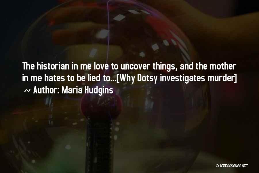 Maria Hudgins Quotes: The Historian In Me Love To Uncover Things, And The Mother In Me Hates To Be Lied To...[why Dotsy Investigates