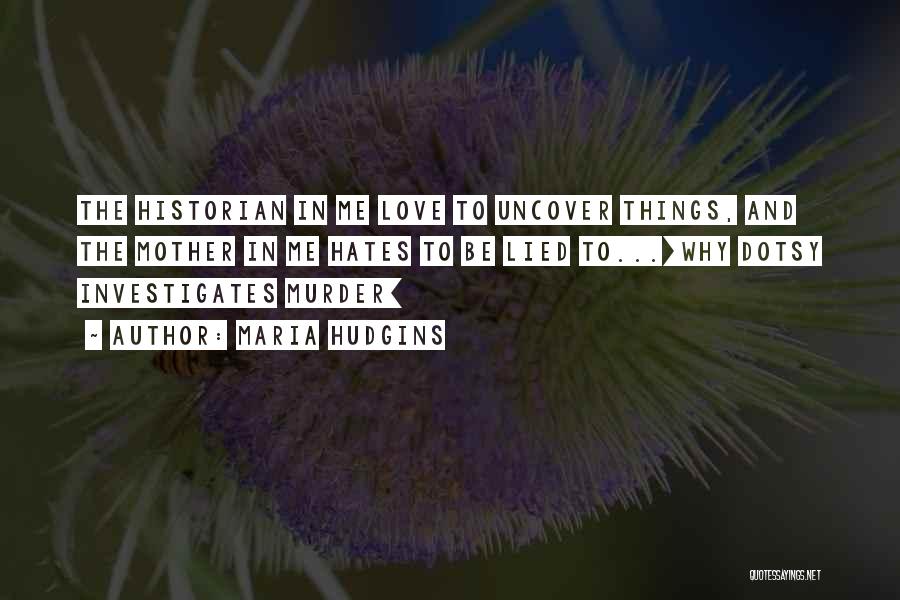 Maria Hudgins Quotes: The Historian In Me Love To Uncover Things, And The Mother In Me Hates To Be Lied To...[why Dotsy Investigates