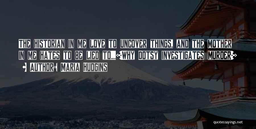 Maria Hudgins Quotes: The Historian In Me Love To Uncover Things, And The Mother In Me Hates To Be Lied To...[why Dotsy Investigates