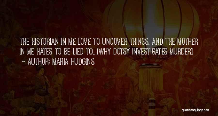 Maria Hudgins Quotes: The Historian In Me Love To Uncover Things, And The Mother In Me Hates To Be Lied To...[why Dotsy Investigates