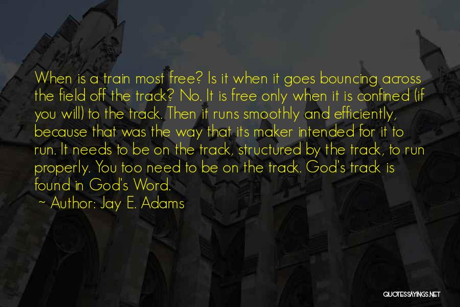 Jay E. Adams Quotes: When Is A Train Most Free? Is It When It Goes Bouncing Across The Field Off The Track? No. It