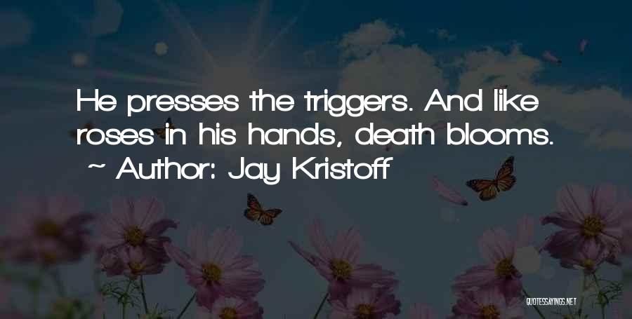 Jay Kristoff Quotes: He Presses The Triggers. And Like Roses In His Hands, Death Blooms.