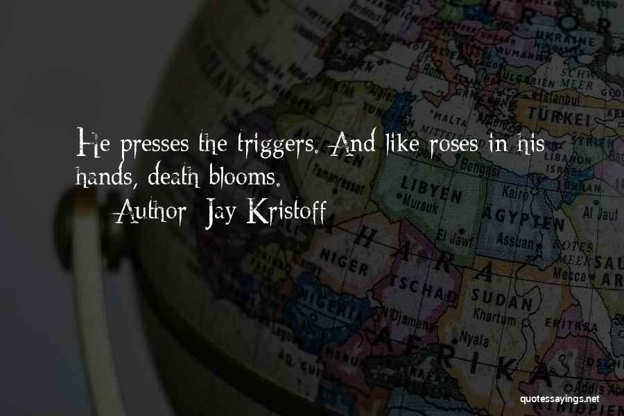 Jay Kristoff Quotes: He Presses The Triggers. And Like Roses In His Hands, Death Blooms.