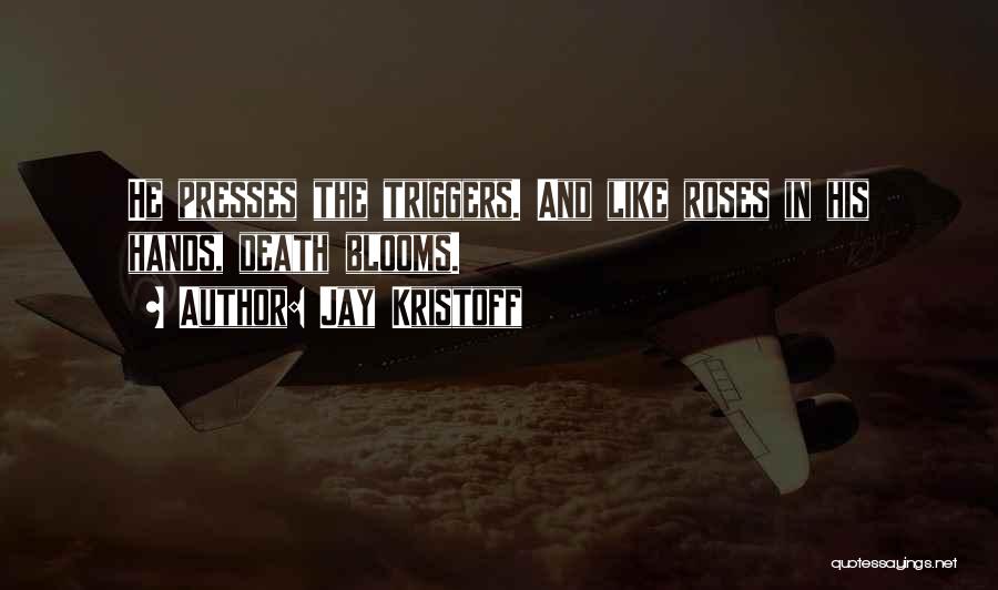 Jay Kristoff Quotes: He Presses The Triggers. And Like Roses In His Hands, Death Blooms.