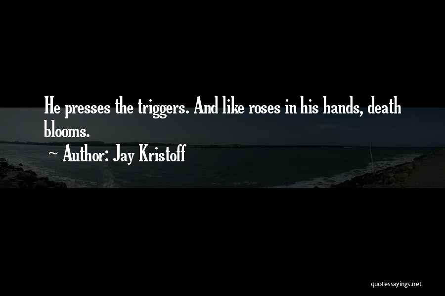 Jay Kristoff Quotes: He Presses The Triggers. And Like Roses In His Hands, Death Blooms.