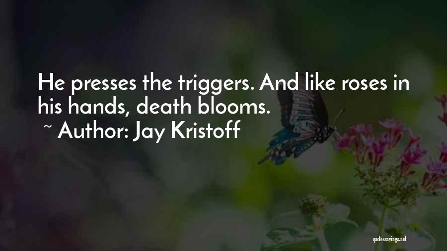 Jay Kristoff Quotes: He Presses The Triggers. And Like Roses In His Hands, Death Blooms.