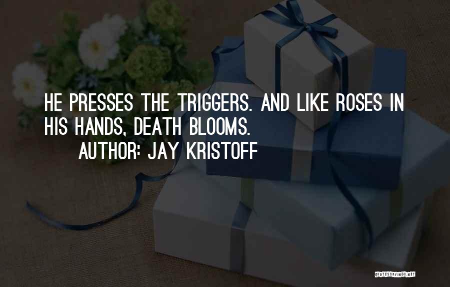 Jay Kristoff Quotes: He Presses The Triggers. And Like Roses In His Hands, Death Blooms.