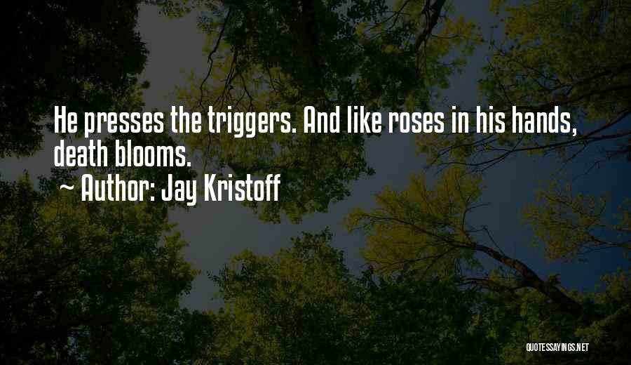 Jay Kristoff Quotes: He Presses The Triggers. And Like Roses In His Hands, Death Blooms.