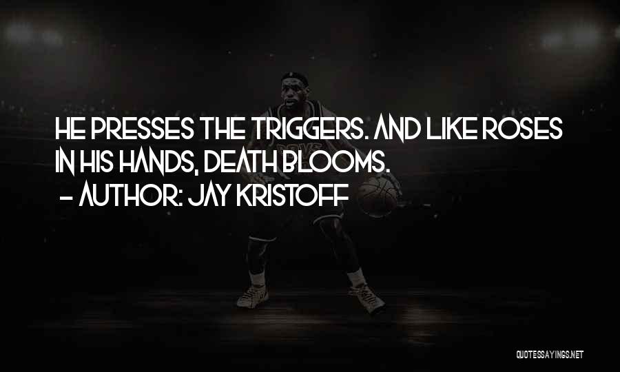 Jay Kristoff Quotes: He Presses The Triggers. And Like Roses In His Hands, Death Blooms.