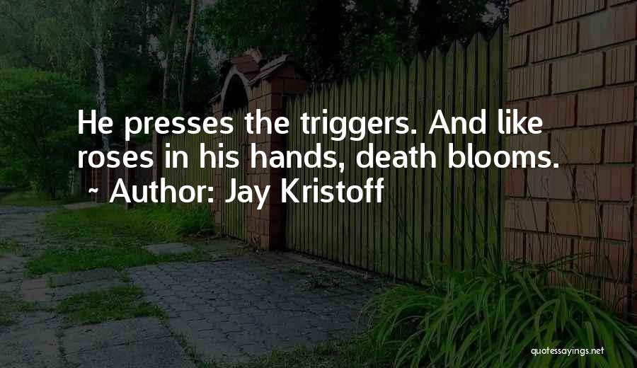 Jay Kristoff Quotes: He Presses The Triggers. And Like Roses In His Hands, Death Blooms.