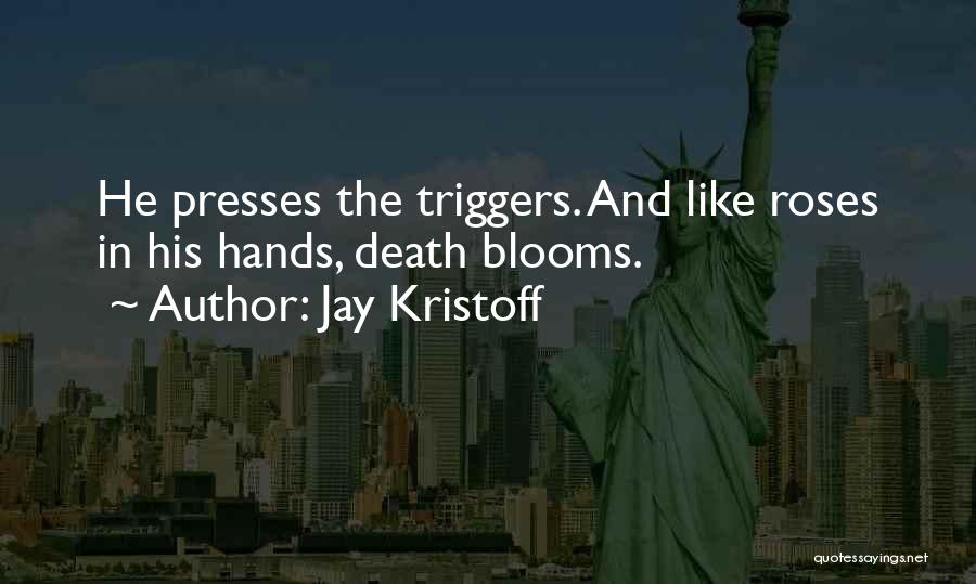 Jay Kristoff Quotes: He Presses The Triggers. And Like Roses In His Hands, Death Blooms.