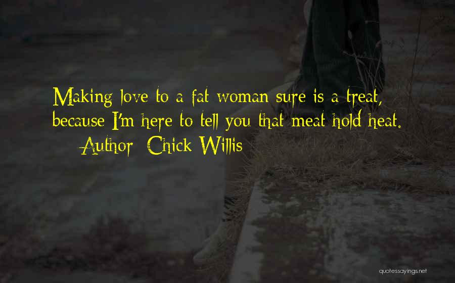 Chick Willis Quotes: Making Love To A Fat Woman Sure Is A Treat, Because I'm Here To Tell You That Meat Hold Heat.