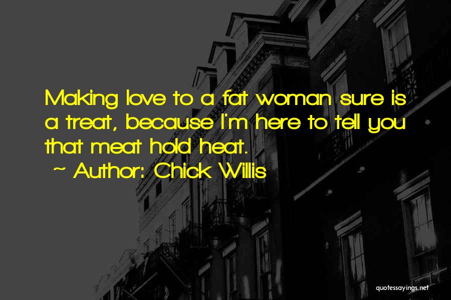 Chick Willis Quotes: Making Love To A Fat Woman Sure Is A Treat, Because I'm Here To Tell You That Meat Hold Heat.