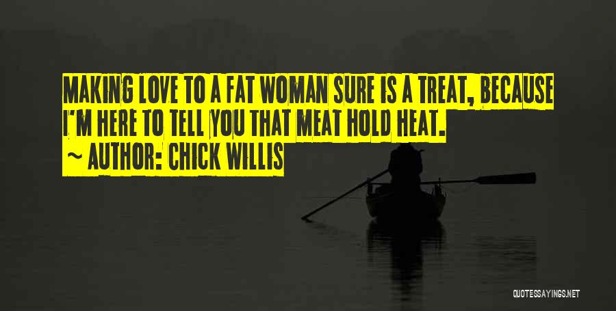 Chick Willis Quotes: Making Love To A Fat Woman Sure Is A Treat, Because I'm Here To Tell You That Meat Hold Heat.