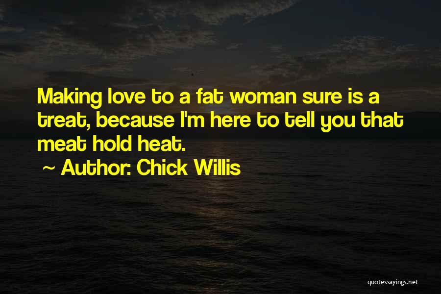 Chick Willis Quotes: Making Love To A Fat Woman Sure Is A Treat, Because I'm Here To Tell You That Meat Hold Heat.
