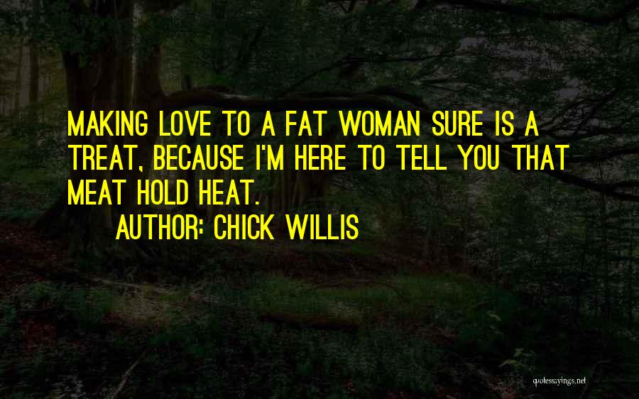 Chick Willis Quotes: Making Love To A Fat Woman Sure Is A Treat, Because I'm Here To Tell You That Meat Hold Heat.