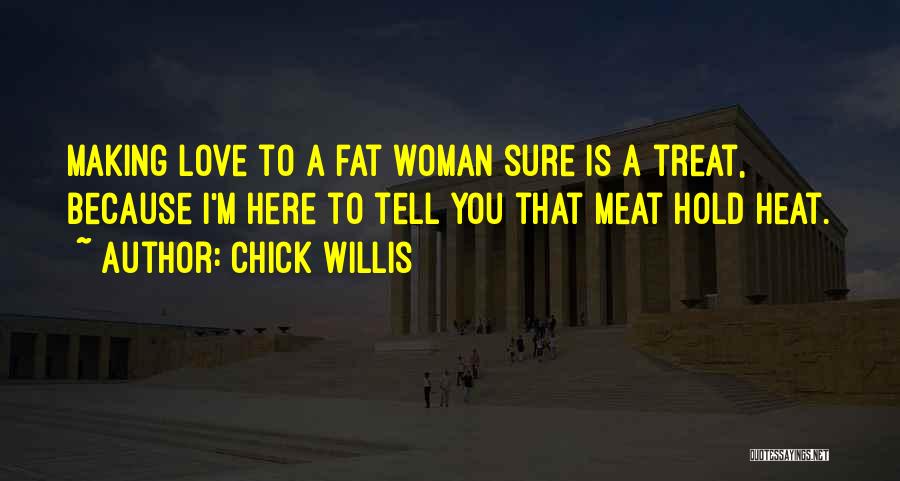 Chick Willis Quotes: Making Love To A Fat Woman Sure Is A Treat, Because I'm Here To Tell You That Meat Hold Heat.