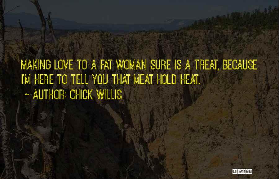Chick Willis Quotes: Making Love To A Fat Woman Sure Is A Treat, Because I'm Here To Tell You That Meat Hold Heat.