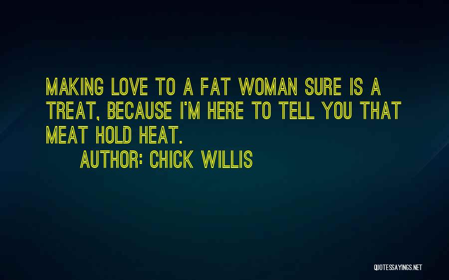 Chick Willis Quotes: Making Love To A Fat Woman Sure Is A Treat, Because I'm Here To Tell You That Meat Hold Heat.