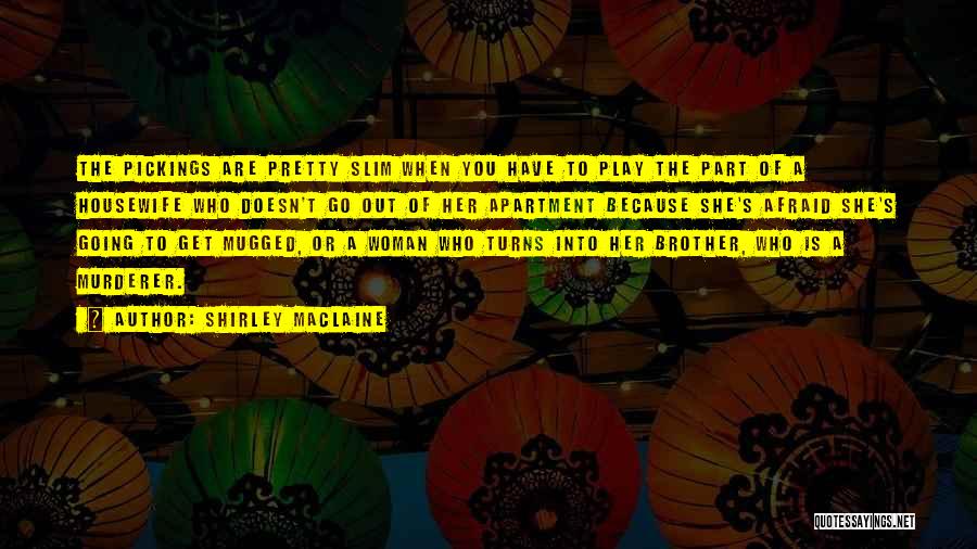 Shirley Maclaine Quotes: The Pickings Are Pretty Slim When You Have To Play The Part Of A Housewife Who Doesn't Go Out Of