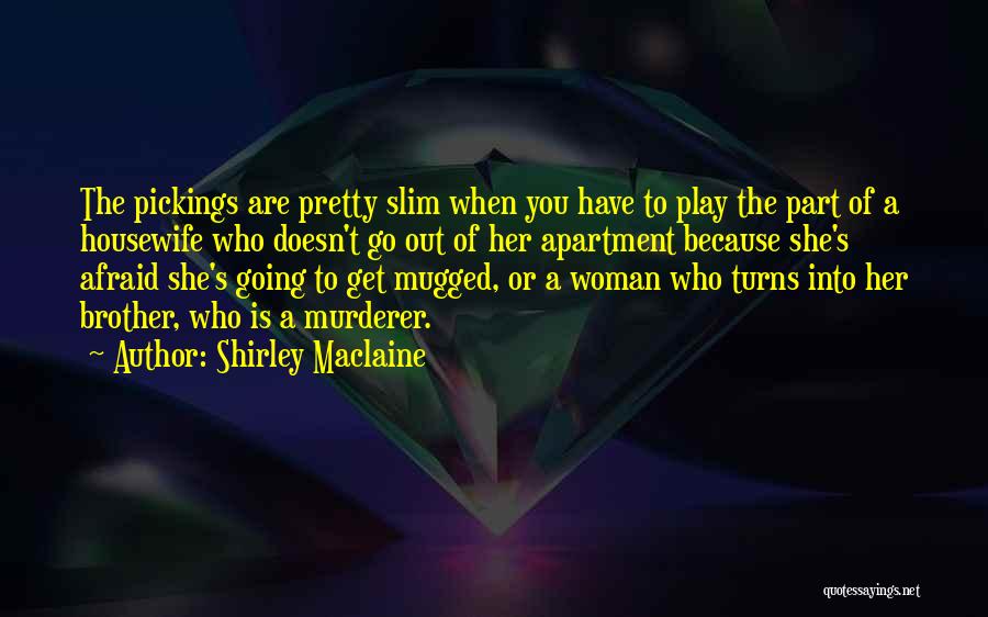Shirley Maclaine Quotes: The Pickings Are Pretty Slim When You Have To Play The Part Of A Housewife Who Doesn't Go Out Of