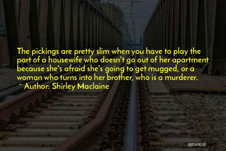 Shirley Maclaine Quotes: The Pickings Are Pretty Slim When You Have To Play The Part Of A Housewife Who Doesn't Go Out Of