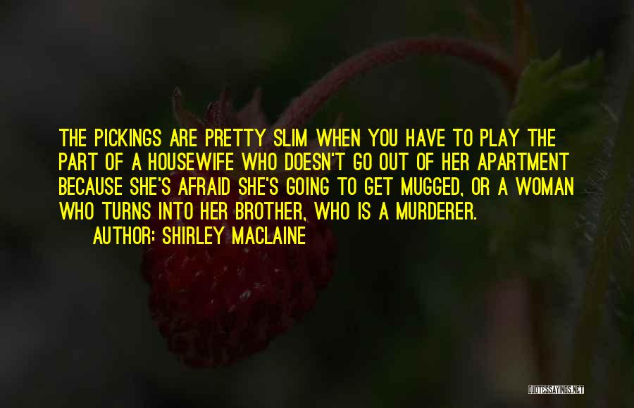 Shirley Maclaine Quotes: The Pickings Are Pretty Slim When You Have To Play The Part Of A Housewife Who Doesn't Go Out Of