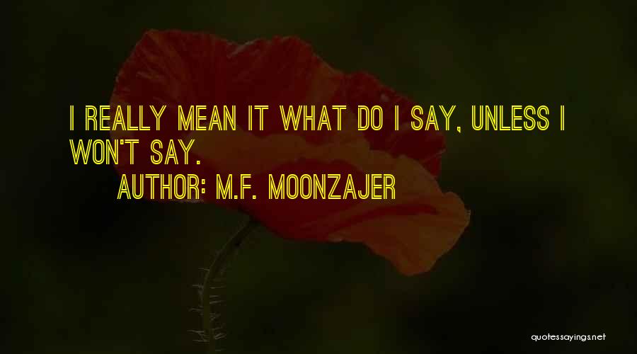 M.F. Moonzajer Quotes: I Really Mean It What Do I Say, Unless I Won't Say.