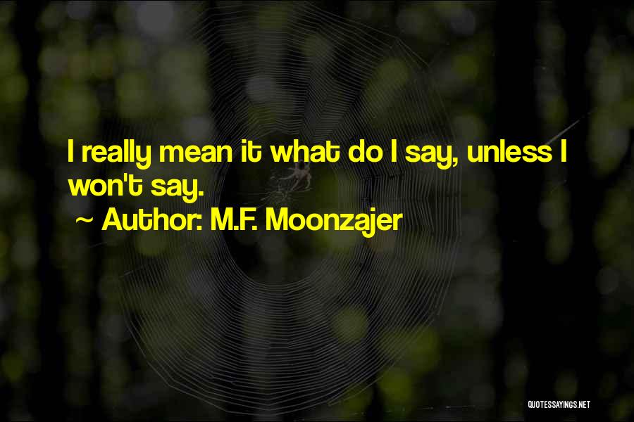 M.F. Moonzajer Quotes: I Really Mean It What Do I Say, Unless I Won't Say.