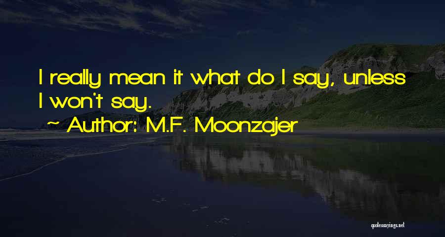 M.F. Moonzajer Quotes: I Really Mean It What Do I Say, Unless I Won't Say.