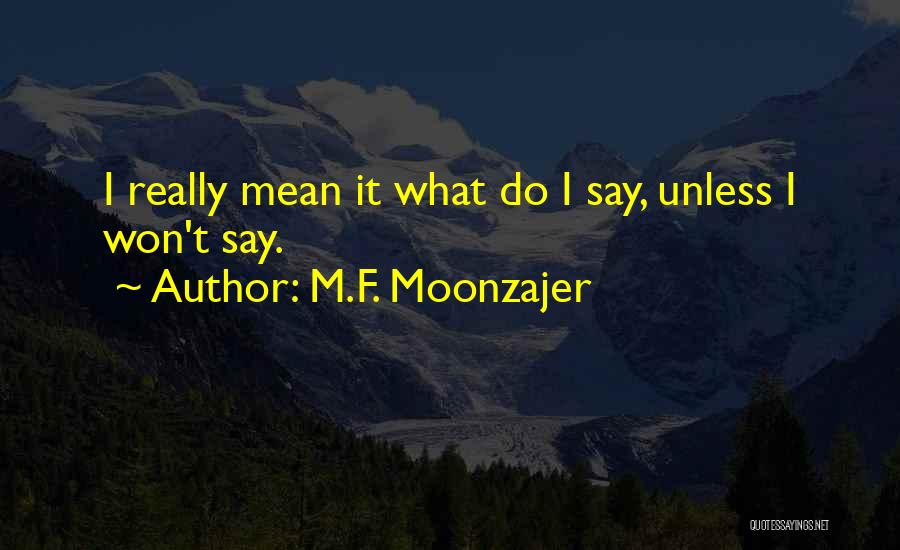 M.F. Moonzajer Quotes: I Really Mean It What Do I Say, Unless I Won't Say.