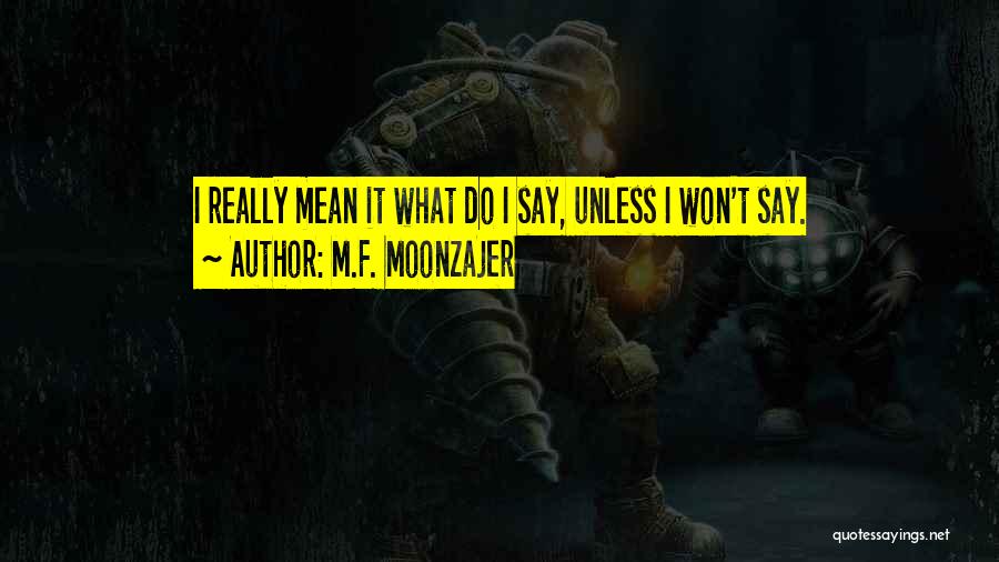 M.F. Moonzajer Quotes: I Really Mean It What Do I Say, Unless I Won't Say.