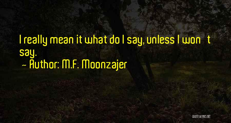 M.F. Moonzajer Quotes: I Really Mean It What Do I Say, Unless I Won't Say.