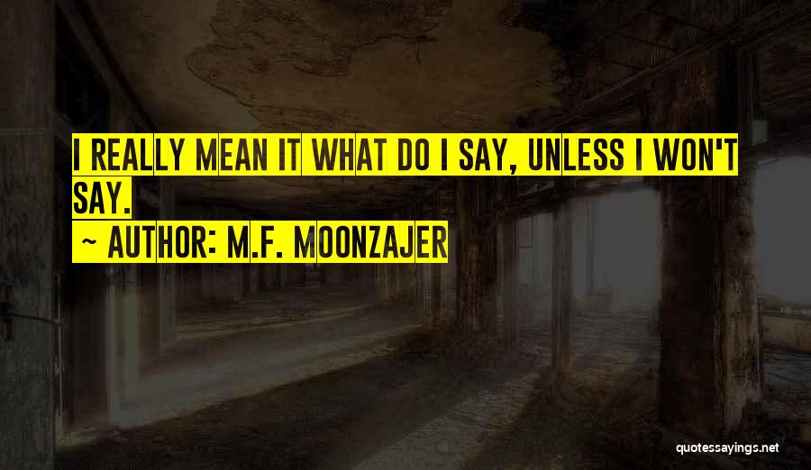 M.F. Moonzajer Quotes: I Really Mean It What Do I Say, Unless I Won't Say.