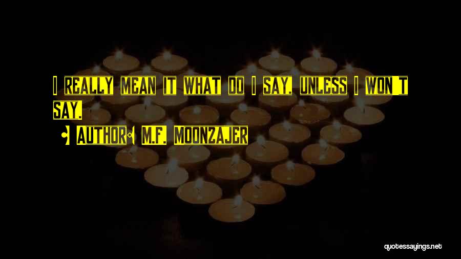 M.F. Moonzajer Quotes: I Really Mean It What Do I Say, Unless I Won't Say.