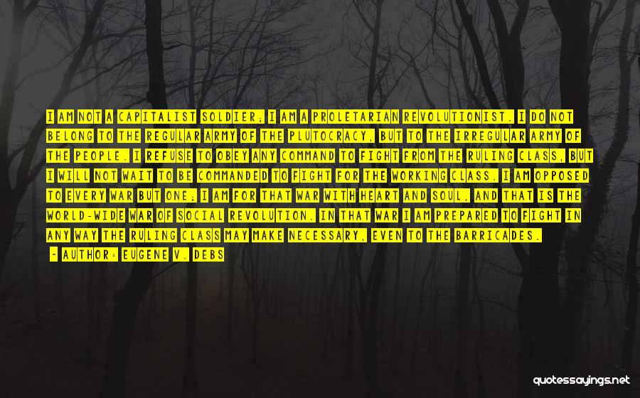 Eugene V. Debs Quotes: I Am Not A Capitalist Soldier; I Am A Proletarian Revolutionist. I Do Not Belong To The Regular Army Of