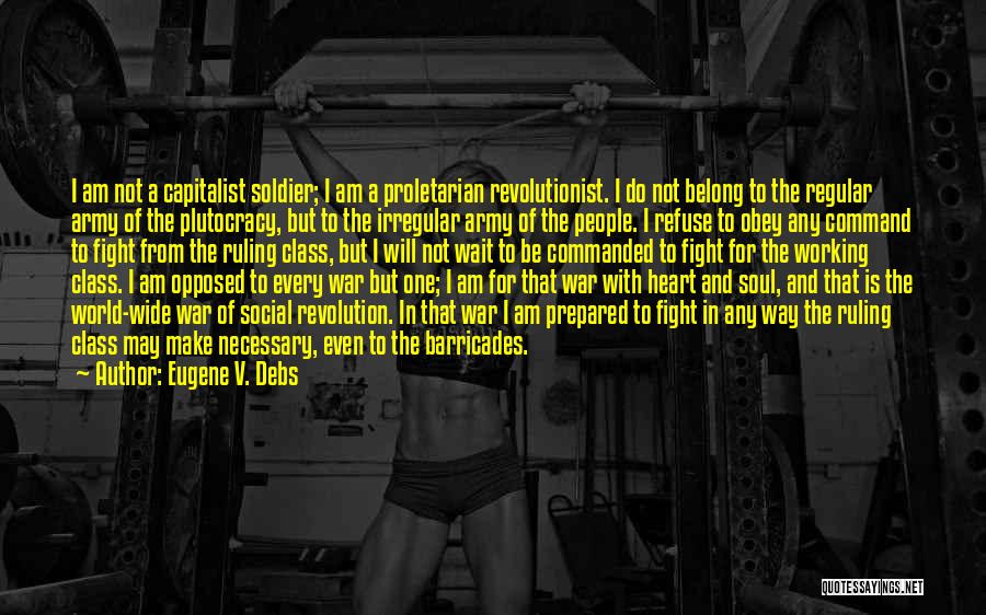 Eugene V. Debs Quotes: I Am Not A Capitalist Soldier; I Am A Proletarian Revolutionist. I Do Not Belong To The Regular Army Of