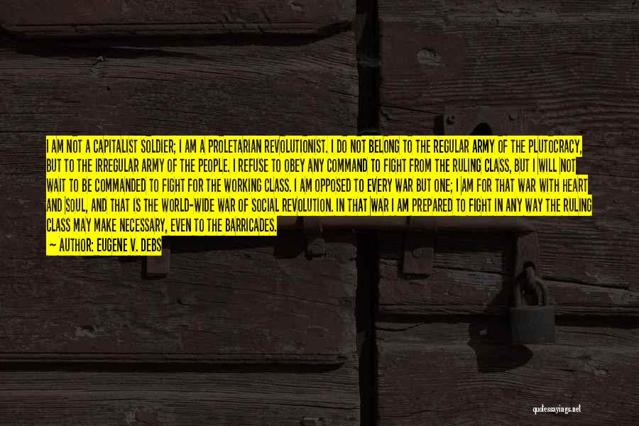 Eugene V. Debs Quotes: I Am Not A Capitalist Soldier; I Am A Proletarian Revolutionist. I Do Not Belong To The Regular Army Of