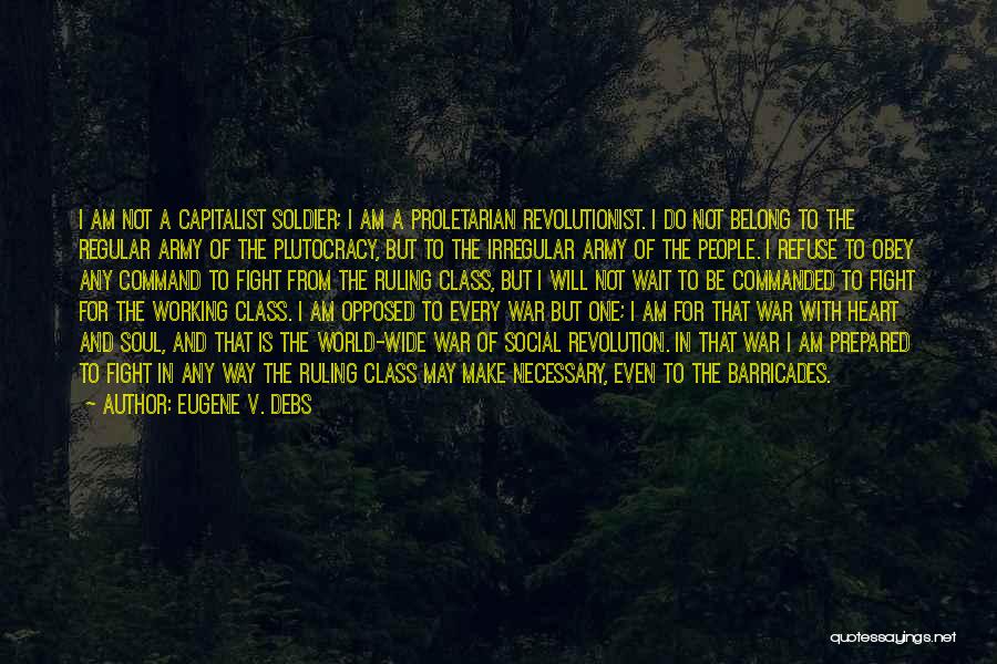 Eugene V. Debs Quotes: I Am Not A Capitalist Soldier; I Am A Proletarian Revolutionist. I Do Not Belong To The Regular Army Of