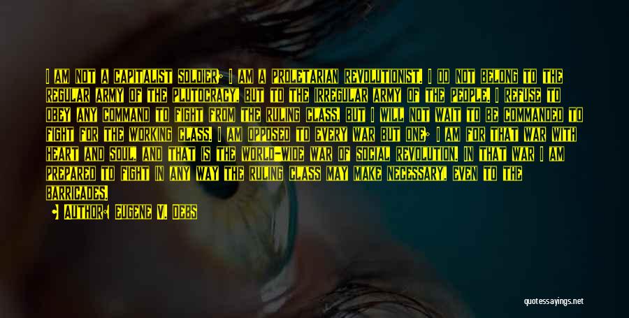 Eugene V. Debs Quotes: I Am Not A Capitalist Soldier; I Am A Proletarian Revolutionist. I Do Not Belong To The Regular Army Of
