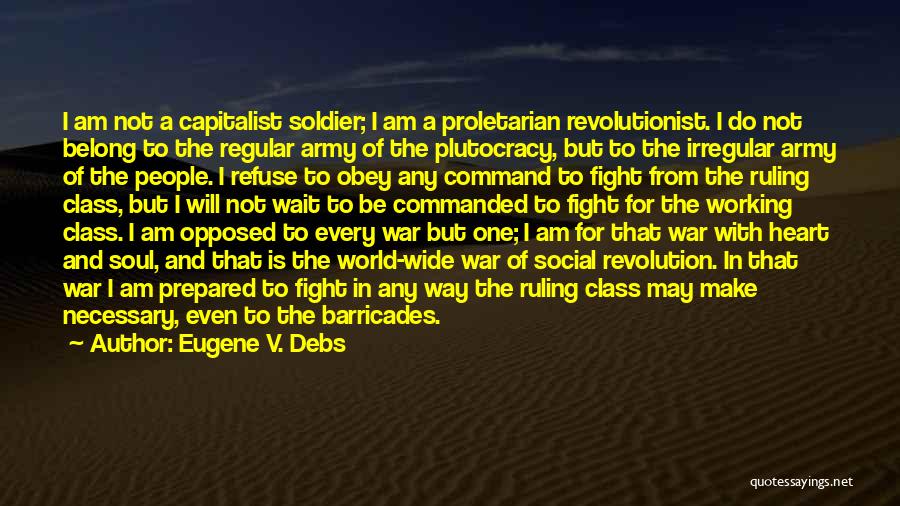 Eugene V. Debs Quotes: I Am Not A Capitalist Soldier; I Am A Proletarian Revolutionist. I Do Not Belong To The Regular Army Of