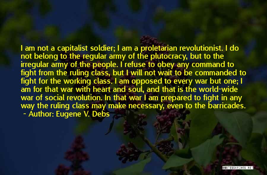 Eugene V. Debs Quotes: I Am Not A Capitalist Soldier; I Am A Proletarian Revolutionist. I Do Not Belong To The Regular Army Of