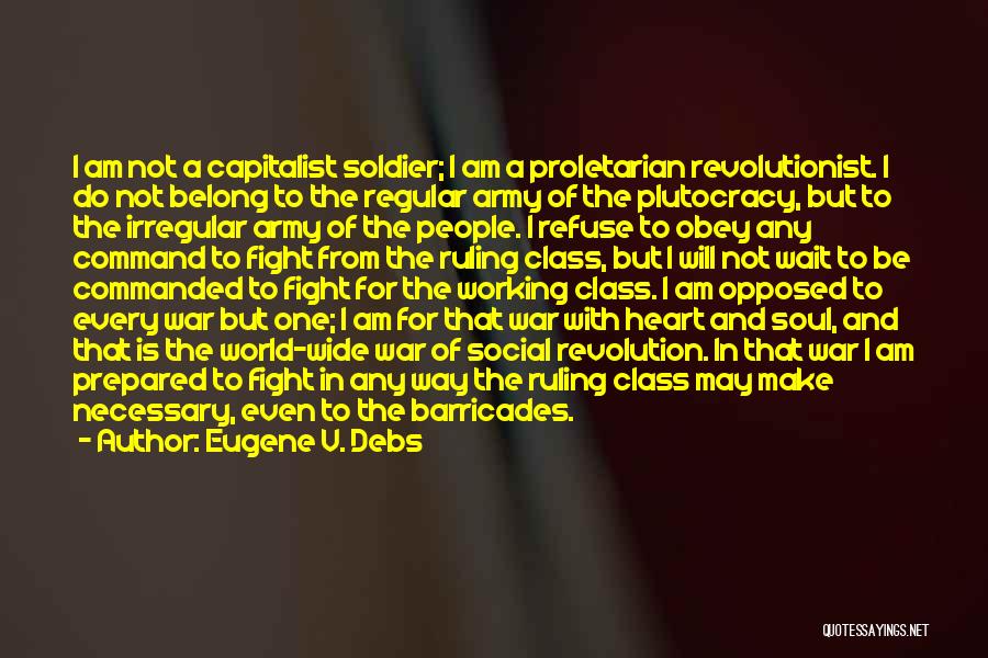 Eugene V. Debs Quotes: I Am Not A Capitalist Soldier; I Am A Proletarian Revolutionist. I Do Not Belong To The Regular Army Of