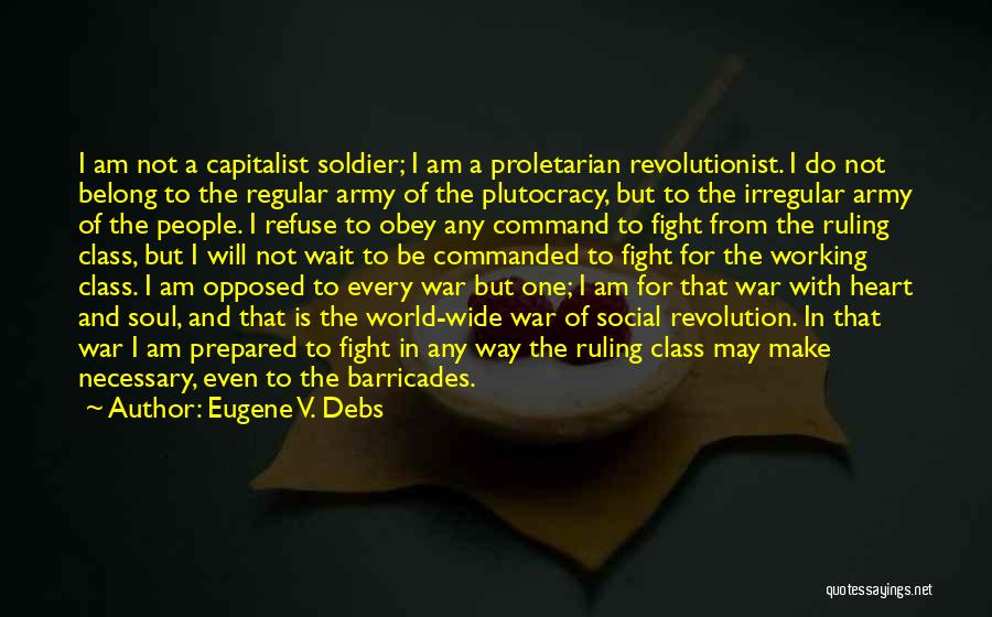 Eugene V. Debs Quotes: I Am Not A Capitalist Soldier; I Am A Proletarian Revolutionist. I Do Not Belong To The Regular Army Of