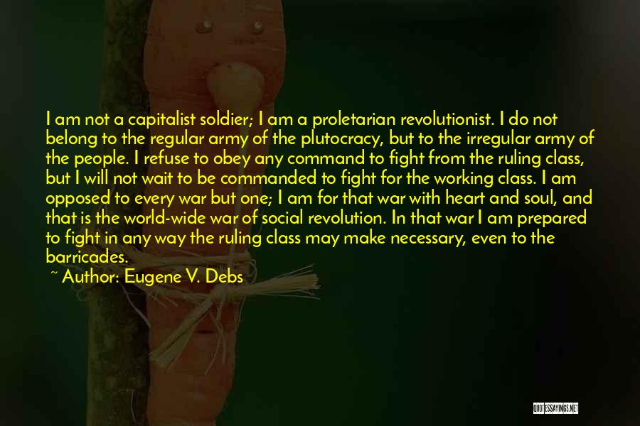 Eugene V. Debs Quotes: I Am Not A Capitalist Soldier; I Am A Proletarian Revolutionist. I Do Not Belong To The Regular Army Of